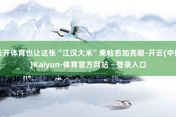 云开体育也让这张“江汉大米”柬帖愈加亮眼-开云(中国)Kaiyun·体育官方网站 - 登录入口