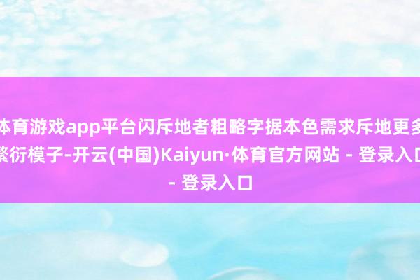 体育游戏app平台闪斥地者粗略字据本色需求斥地更多繁衍模子-开云(中国)Kaiyun·体育官方网站 - 登录入口