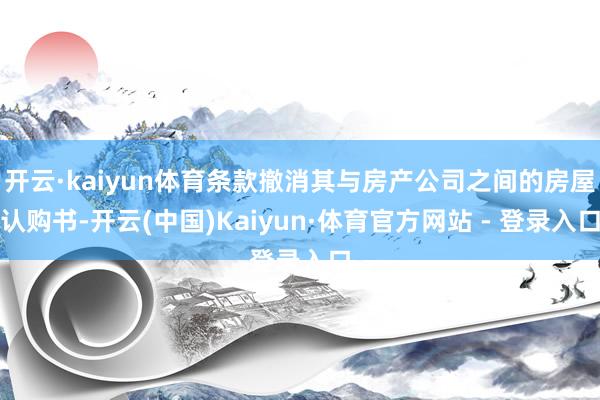 开云·kaiyun体育条款撤消其与房产公司之间的房屋认购书-开云(中国)Kaiyun·体育官方网站 - 登录入口
