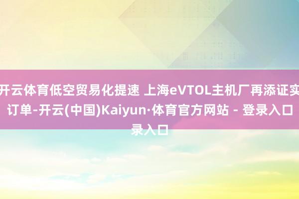 开云体育低空贸易化提速 上海eVTOL主机厂再添证实订单-开云(中国)Kaiyun·体育官方网站 - 登录入口