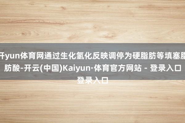 开yun体育网通过生化氢化反映调停为硬脂肪等填塞脂肪酸-开云(中国)Kaiyun·体育官方网站 - 登录入口