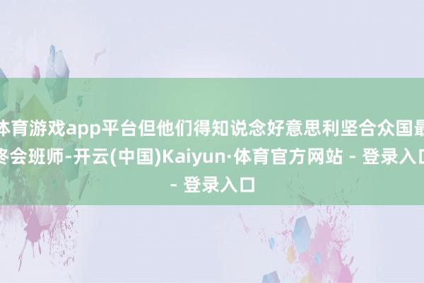 体育游戏app平台但他们得知说念好意思利坚合众国最终会班师-开云(中国)Kaiyun·体育官方网站 - 登录入口