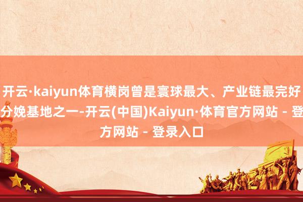 开云·kaiyun体育横岗曾是寰球最大、产业链最完好的眼镜分娩基地之一-开云(中国)Kaiyun·体育官方网站 - 登录入口