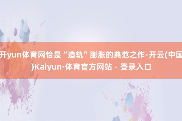 开yun体育网恰是“造轨”膨胀的典范之作-开云(中国)Kaiyun·体育官方网站 - 登录入口