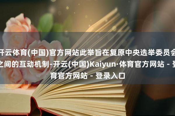 开云体育(中国)官方网站此举旨在复原中央选举委员会与公民之间的互动机制-开云(中国)Kaiyun·体育官方网站 - 登录入口