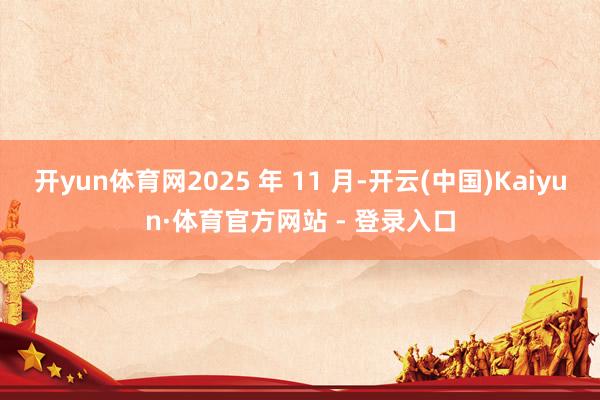 开yun体育网2025 年 11 月-开云(中国)Kaiyun·体育官方网站 - 登录入口