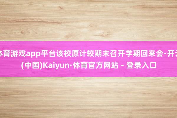 体育游戏app平台该校原计较期末召开学期回来会-开云(中国)Kaiyun·体育官方网站 - 登录入口