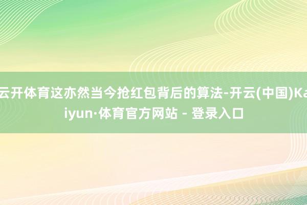 云开体育这亦然当今抢红包背后的算法-开云(中国)Kaiyun·体育官方网站 - 登录入口