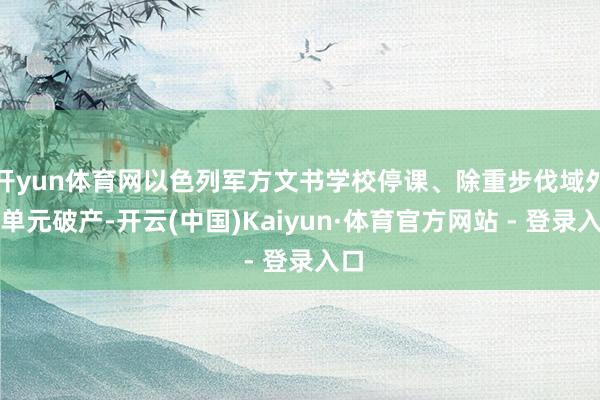 开yun体育网以色列军方文书学校停课、除重步伐域外各单元破产-开云(中国)Kaiyun·体育官方网站 - 登录入口